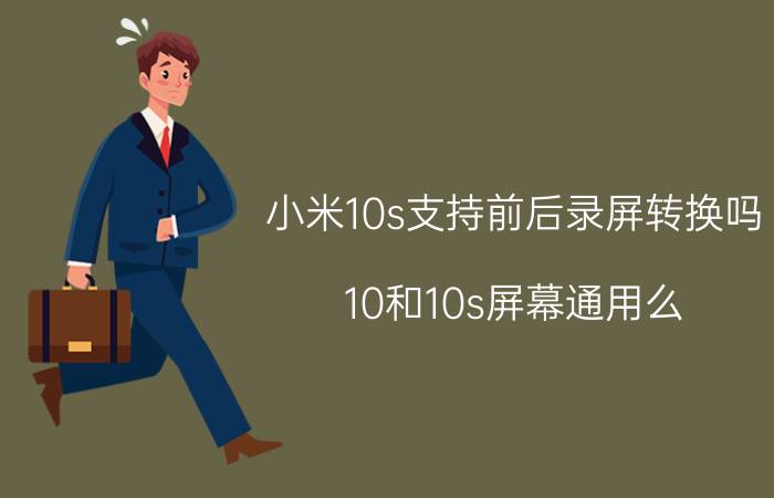 小米10s支持前后录屏转换吗 10和10s屏幕通用么？